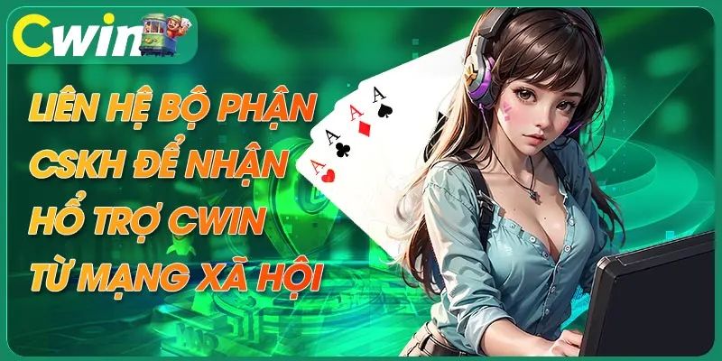 Liên hệ CSKH qua mạng xã hội để nhận hổ trợ Cwin