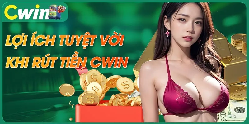 Lợi ích tuyệt vời khi rút tiền tại CWIN